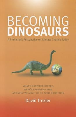 Becoming Dinosaurs: A Prehistoric Perspective on Climate Change Today by Trexler, David