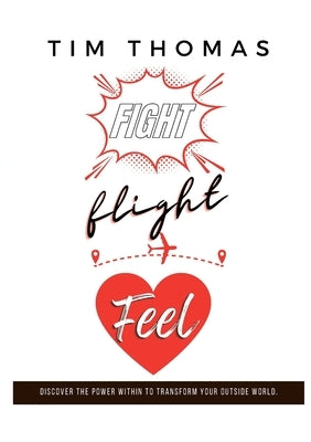 Fight, Flight, Feel: What If Something Already Inside of You Could Change Everything Outside of You? by Thomas, Tim