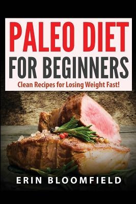 Paleo Diet for Beginners: Clean Recipes for Losing Weight Fast! by Bloomfield, Erin