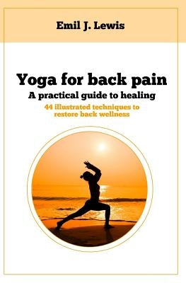 Yoga for back pain: A practical guide to healing by Lewis, Emil J.