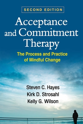 Acceptance and Commitment Therapy, Second Edition: The Process and Practice of Mindful Change by Hayes, Steven C.