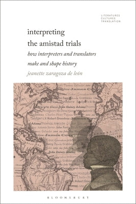 Interpreting the Amistad Trials: How Interpreters and Translators Make and Shape History by Zaragoza-de León, Jeanette