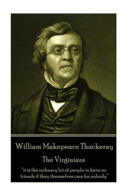 William Makepeace Thackeray - The Virginians: "it is the ordinary lot of people to have no friends if they themselves care for nobody" by Thackeray, William Makepeace