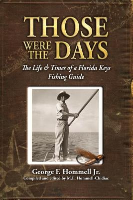 Those Were The Days: The Life & Times of a Florida Keys Fishing Guide by Hommell-Chidiac, M. E.