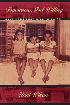 Tomorrow, God Willing: Self-Made Destinies in Cairo by Wikan, Unni