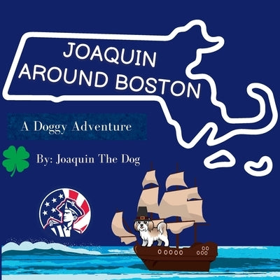 Joaquin Around Boston: A Doggy Adventure by Dog, Joaquin The