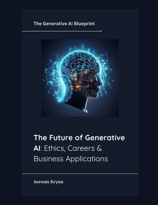 The Future of Generative AI: Ethics, Careers & Business Applications by Krynn, Aeronis