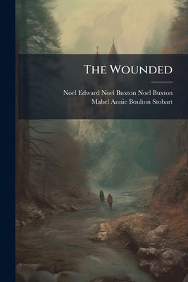 The Wounded by Noel-Buxton, Noel Edward Noel-Buxton