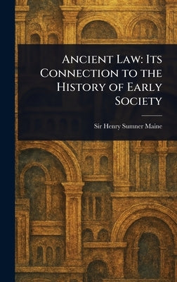 Ancient Law: Its Connection to the History of Early Society by Maine, Henry Sumner