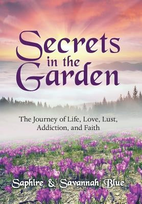 Secrets in the Garden: The Journey of Life, Love, Lust, Addiction, and Faith by Blue, Savannah