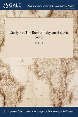 Cicely: or, The Rose of Raby: an Historic Novel; VOL. III by Anonymous