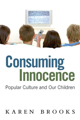 Consuming Innocence: Popular Culture and Our Children by Brooks, Karen