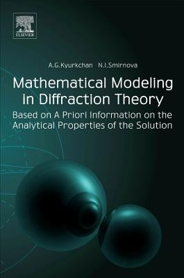 Mathematical Modeling in Diffraction Theory: Based on a Priori Information on the Analytical Properties of the Solution by Kyurkchan, Alexander G.