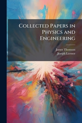 Collected Papers in Physics and Engineering by Thomson, James