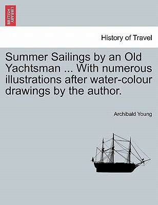 Summer Sailings by an Old Yachtsman ... with Numerous Illustrations After Water-Colour Drawings by the Author. by Young, Archibald