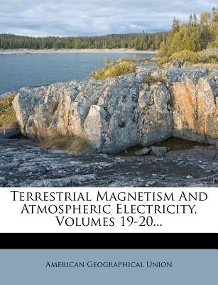 Terrestrial Magnetism and Atmospheric Electricity, Volumes 19-20... by Union, American Geographical
