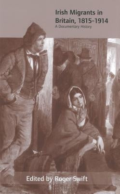 Irish Migrants in Britain, 1815-1914: A Documentary History by Swift, Roger