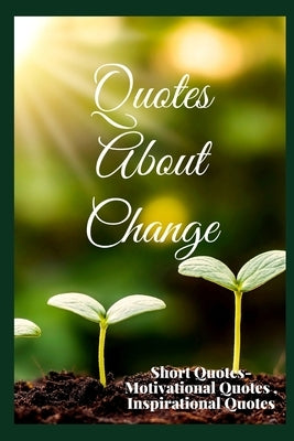 Quotes About Change: Short Quotes - Motivational Quotes, Inspirational Quotes by Rai Chaudhuri, Debopam