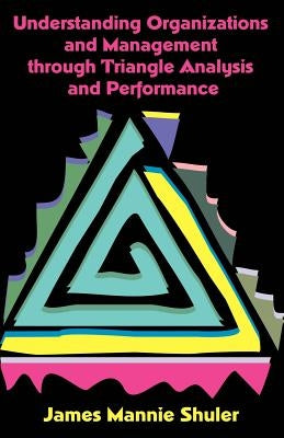 Understanding Organizations and Management Through Triangle Analysis and Performance by Shuler, James Mannie