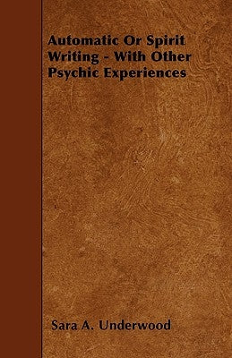 Automatic or Spirit Writing - With Other Psychic Experiences by Underwood, Sara A.