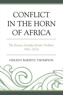 Conflict in the Horn of Africa: The Kenya-Somalia Border Problem 1941-2014 by Thompson, Vincent Bakpetu