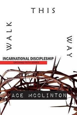 Walk This Way: Incarnational Discipleship by McClinton, Ace