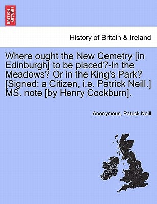 Where Ought the New Cemetry [in Edinburgh] to Be Placed?-In the Meadows? or in the King's Park? [signed: A Citizen, i.e. Patrick Neill.] Ms. Note [by by Anonymous