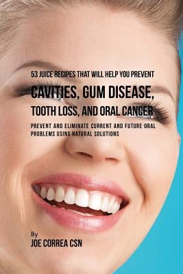 53 Juice Recipes That Will Help You Prevent Cavities, Gum Disease, Tooth Loss, and Oral Cancers: Prevent and Eliminate Current and Future Oral Problem by Correa, Joe