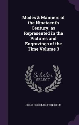 Modes & Manners of the Nineteenth Century, as Represented in the Pictures and Engravings of the Time Volume 3 by Fischel, Oskar