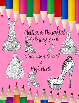Mother & Daughter Coloring Book: Glamourous Gowns and High Heels to inspire intimate moments of mindfulness, calm and creativity by Penmein
