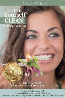 THINK Yourself CLEAN From The Inside Out: The D.N.A. System To Reprogram Your Brain For Optimal Living by Reno, Tosca
