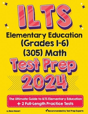 ILTS Elementary Education (Grades 1-6) (305) Math Test Prep: The Ultimate Guide to ILTS Elementary Education + 2 Full-Length Practice Tests by Nazari, Reza