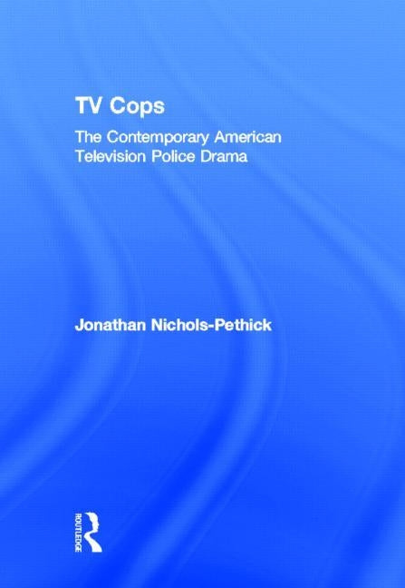 TV Cops: The Contemporary American Television Police Drama by Nichols-Pethick, Jonathan
