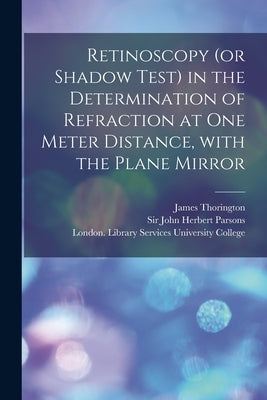 Retinoscopy (or Shadow Test) in the Determination of Refraction at One Meter Distance, With the Plane Mirror [electronic Resource] by Thorington, James 1858-1944