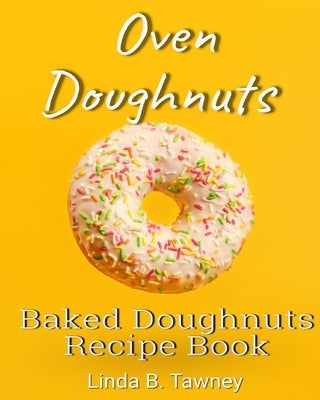 Oven Doughnuts: Baked Doughnuts Recipe Book by B. Tawney, Linda
