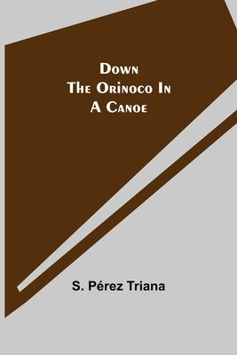 Down the Orinoco in a Canoe by Pérez Triana, S.