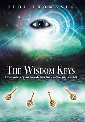 The Wisdom Keys: A Channeler's Quest Reveals Four Steps to Your Highest Self by Thomases, Judi