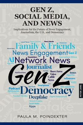 Gen Z, Social Media, and News: Implications for the Future of News Engagement, Journalism, the U.S., and Democracy by Poindexter, Paula M.