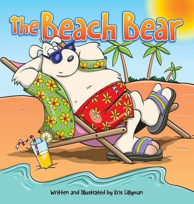 The Beach Bear (Hard Cover): A Big Bear-Sized Adventure by Lillyman, Kris