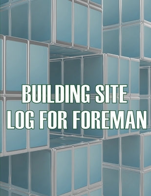 Building Site Log for Foreman: Foremen Tracker Construction Project Daily Book to Record Workforce, Tasks, Schedules, Construction Daily Report by Austin, Melanie