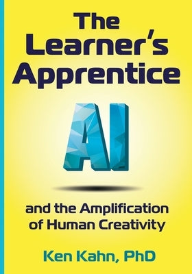 The Learner's Apprentice: AI and the Amplification of Human Creativity by Kahn, Ken