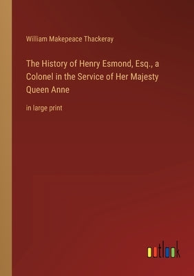 The History of Henry Esmond, Esq., a Colonel in the Service of Her Majesty Queen Anne: in large print by Thackeray, William Makepeace