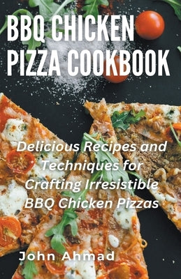 BBQ Chicken Pizza Cookbook by Ahmad, John