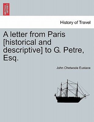 A Letter from Paris [Historical and Descriptive] to G. Petre, Esq. by Eustace, John Chetwode