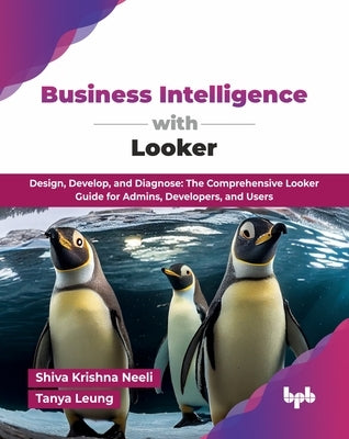 Business Intelligence with Looker: Design, Develop, and Diagnose: The Comprehensive Looker Guide for Admins, Developers, and Users (English Edition) by Krishna Neeli, Shiva