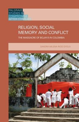 Religion, Social Memory and Conflict: The Massacre of Bojayá in Colombia by Loparo, Kenneth A.