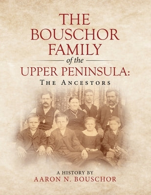 The Bouschor Family of the Upper Peninsula: The Ancestors by Bouschor, Aaron N.