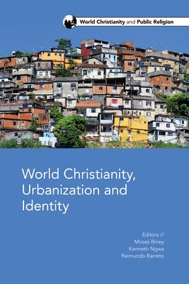 World Christianity, Urbanization and Identity by Biney, Moses O.