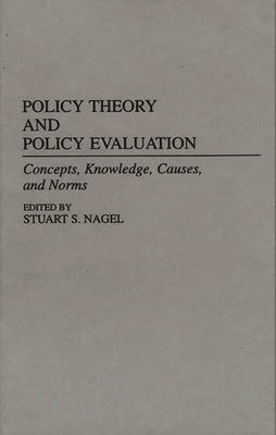 Policy Theory and Policy Evaluation: Concepts, Knowledge, Causes, and Norms by Nagel, Stuart S.