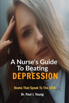 A Nurses Guide To Beating DEPRESSION: Books That Speak To The Soul by Young, Paul J.